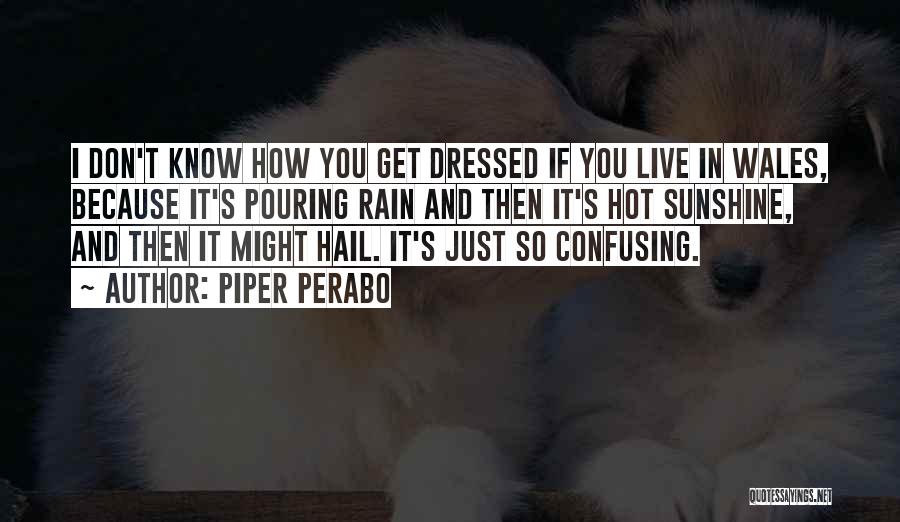 Piper Perabo Quotes: I Don't Know How You Get Dressed If You Live In Wales, Because It's Pouring Rain And Then It's Hot