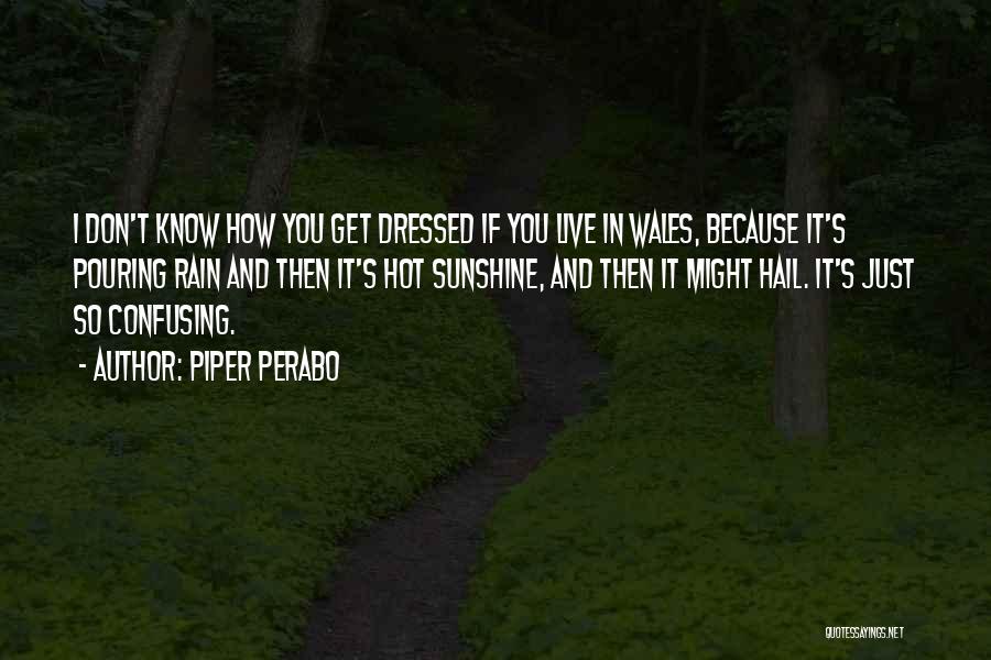 Piper Perabo Quotes: I Don't Know How You Get Dressed If You Live In Wales, Because It's Pouring Rain And Then It's Hot