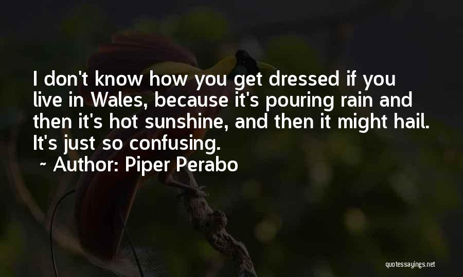 Piper Perabo Quotes: I Don't Know How You Get Dressed If You Live In Wales, Because It's Pouring Rain And Then It's Hot