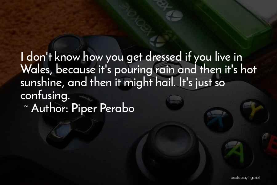 Piper Perabo Quotes: I Don't Know How You Get Dressed If You Live In Wales, Because It's Pouring Rain And Then It's Hot