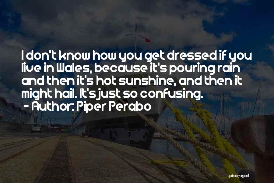 Piper Perabo Quotes: I Don't Know How You Get Dressed If You Live In Wales, Because It's Pouring Rain And Then It's Hot