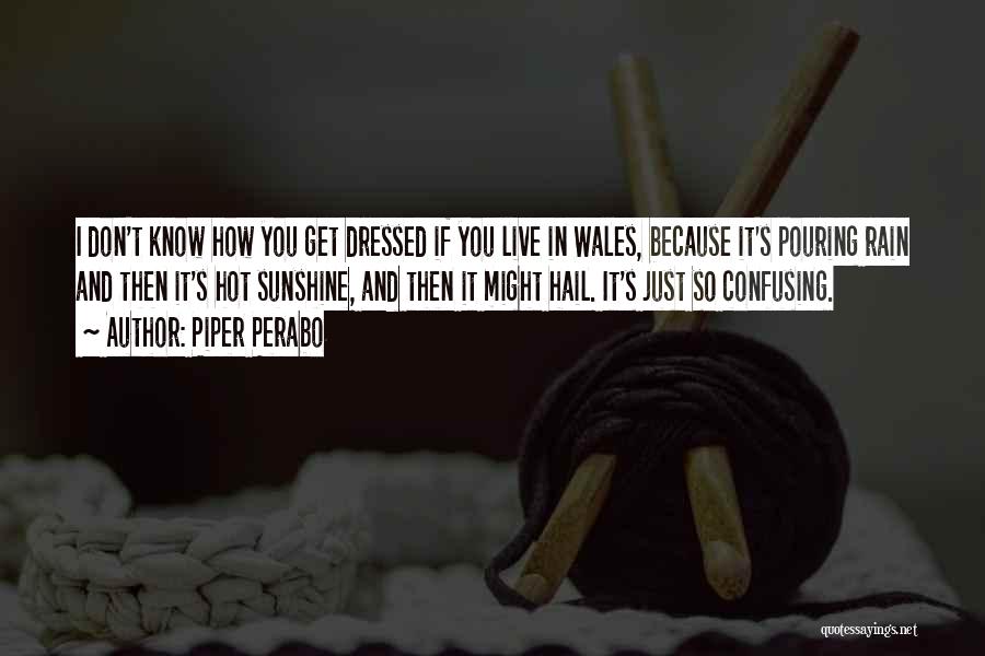 Piper Perabo Quotes: I Don't Know How You Get Dressed If You Live In Wales, Because It's Pouring Rain And Then It's Hot