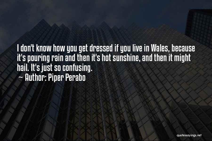 Piper Perabo Quotes: I Don't Know How You Get Dressed If You Live In Wales, Because It's Pouring Rain And Then It's Hot