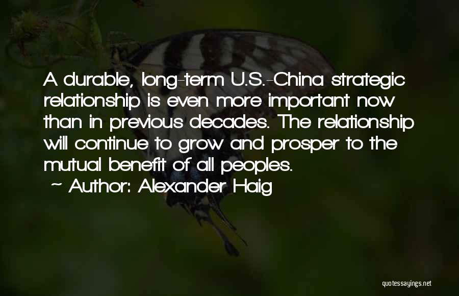 Alexander Haig Quotes: A Durable, Long-term U.s.-china Strategic Relationship Is Even More Important Now Than In Previous Decades. The Relationship Will Continue To