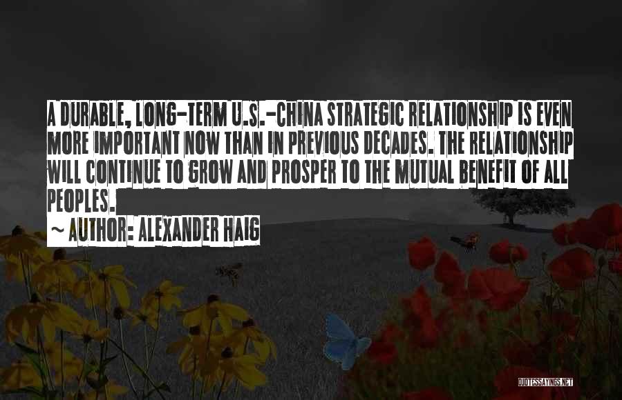 Alexander Haig Quotes: A Durable, Long-term U.s.-china Strategic Relationship Is Even More Important Now Than In Previous Decades. The Relationship Will Continue To