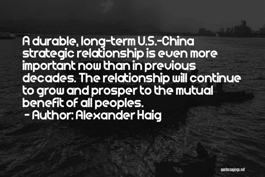 Alexander Haig Quotes: A Durable, Long-term U.s.-china Strategic Relationship Is Even More Important Now Than In Previous Decades. The Relationship Will Continue To