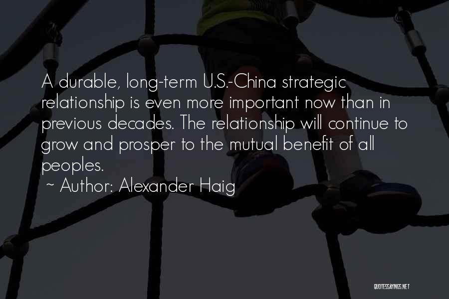 Alexander Haig Quotes: A Durable, Long-term U.s.-china Strategic Relationship Is Even More Important Now Than In Previous Decades. The Relationship Will Continue To