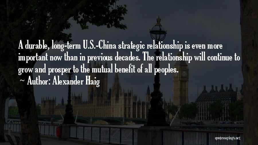 Alexander Haig Quotes: A Durable, Long-term U.s.-china Strategic Relationship Is Even More Important Now Than In Previous Decades. The Relationship Will Continue To