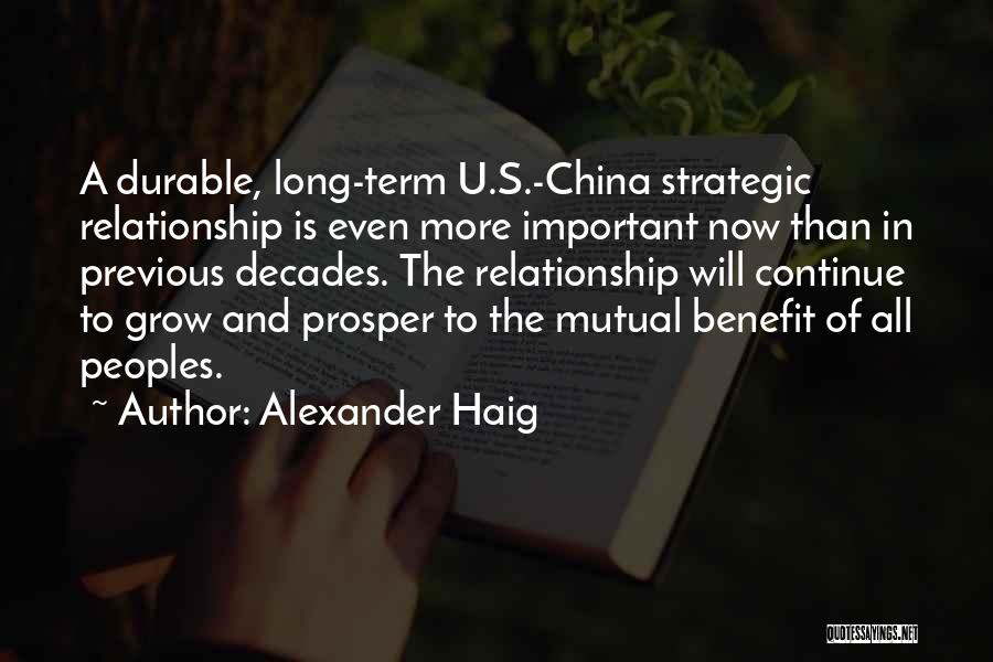 Alexander Haig Quotes: A Durable, Long-term U.s.-china Strategic Relationship Is Even More Important Now Than In Previous Decades. The Relationship Will Continue To
