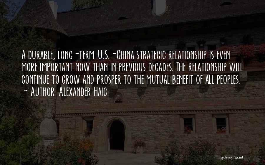 Alexander Haig Quotes: A Durable, Long-term U.s.-china Strategic Relationship Is Even More Important Now Than In Previous Decades. The Relationship Will Continue To