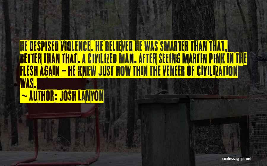 Josh Lanyon Quotes: He Despised Violence. He Believed He Was Smarter Than That, Better Than That. A Civilized Man. After Seeing Martin Pink