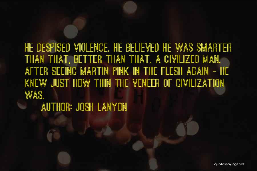 Josh Lanyon Quotes: He Despised Violence. He Believed He Was Smarter Than That, Better Than That. A Civilized Man. After Seeing Martin Pink