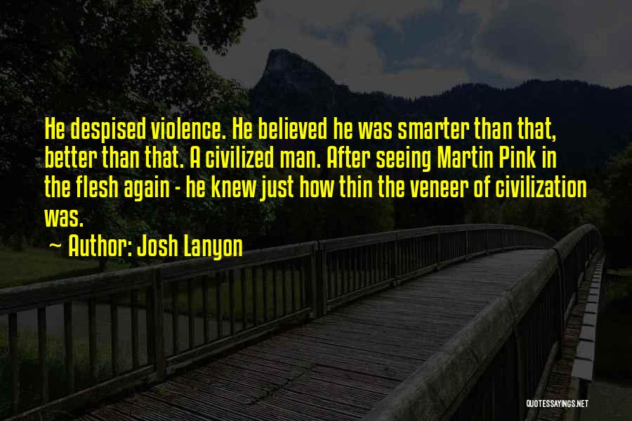 Josh Lanyon Quotes: He Despised Violence. He Believed He Was Smarter Than That, Better Than That. A Civilized Man. After Seeing Martin Pink