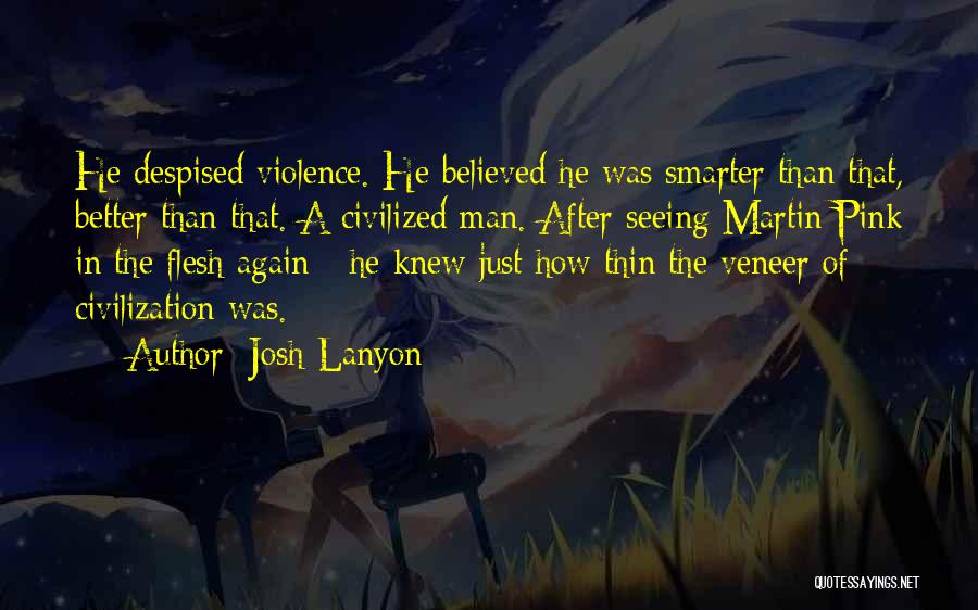 Josh Lanyon Quotes: He Despised Violence. He Believed He Was Smarter Than That, Better Than That. A Civilized Man. After Seeing Martin Pink