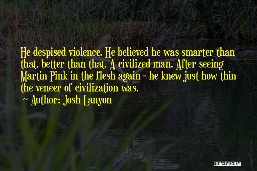 Josh Lanyon Quotes: He Despised Violence. He Believed He Was Smarter Than That, Better Than That. A Civilized Man. After Seeing Martin Pink