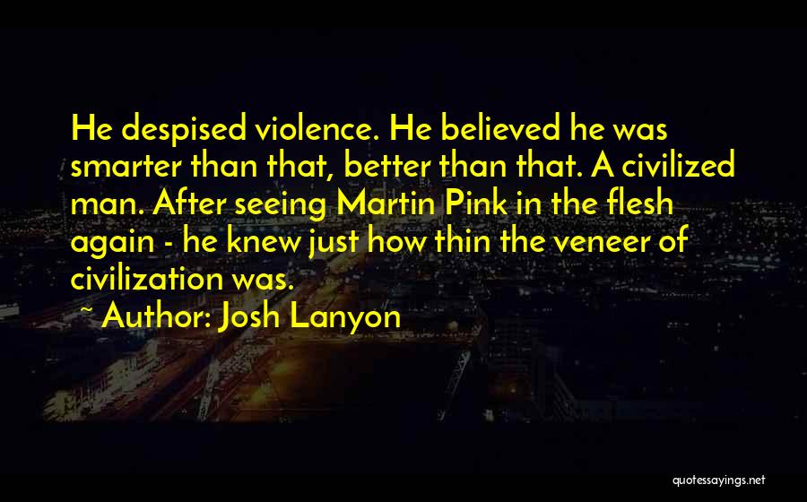 Josh Lanyon Quotes: He Despised Violence. He Believed He Was Smarter Than That, Better Than That. A Civilized Man. After Seeing Martin Pink