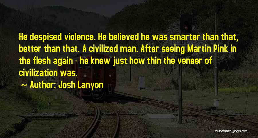 Josh Lanyon Quotes: He Despised Violence. He Believed He Was Smarter Than That, Better Than That. A Civilized Man. After Seeing Martin Pink