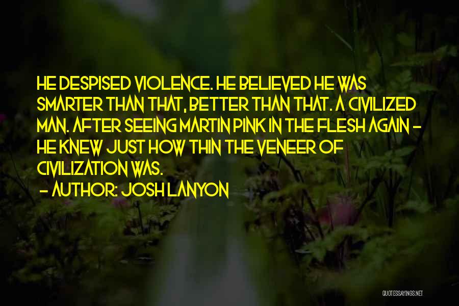 Josh Lanyon Quotes: He Despised Violence. He Believed He Was Smarter Than That, Better Than That. A Civilized Man. After Seeing Martin Pink