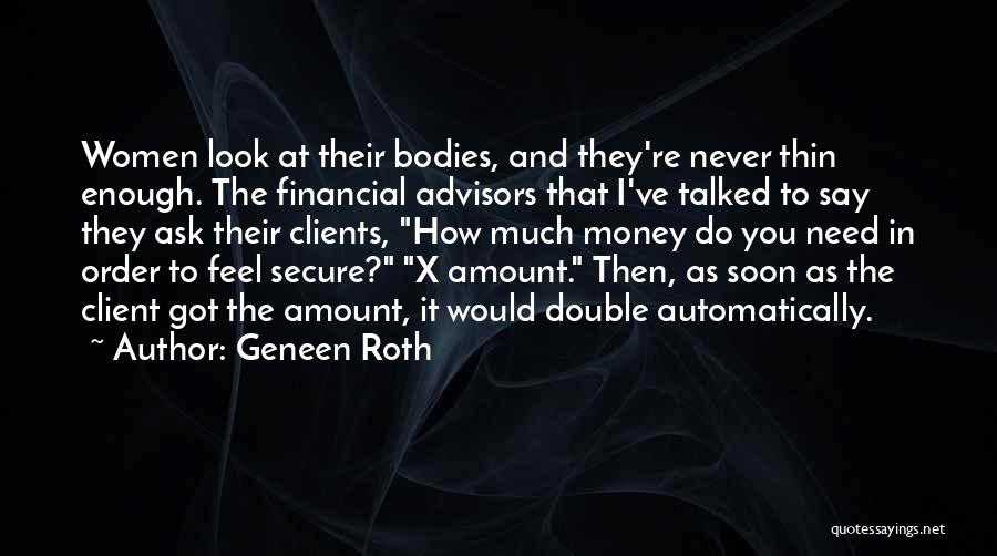 Geneen Roth Quotes: Women Look At Their Bodies, And They're Never Thin Enough. The Financial Advisors That I've Talked To Say They Ask