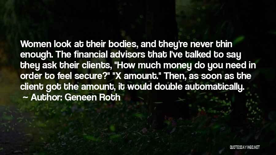 Geneen Roth Quotes: Women Look At Their Bodies, And They're Never Thin Enough. The Financial Advisors That I've Talked To Say They Ask