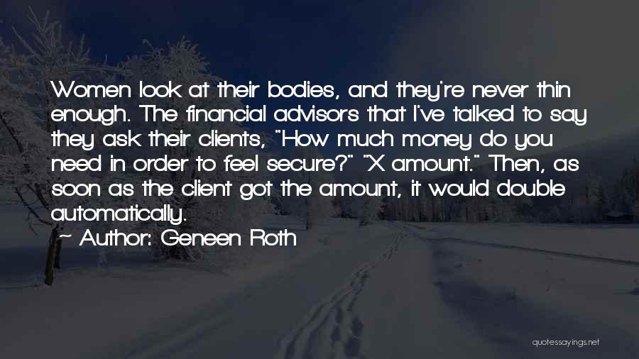 Geneen Roth Quotes: Women Look At Their Bodies, And They're Never Thin Enough. The Financial Advisors That I've Talked To Say They Ask