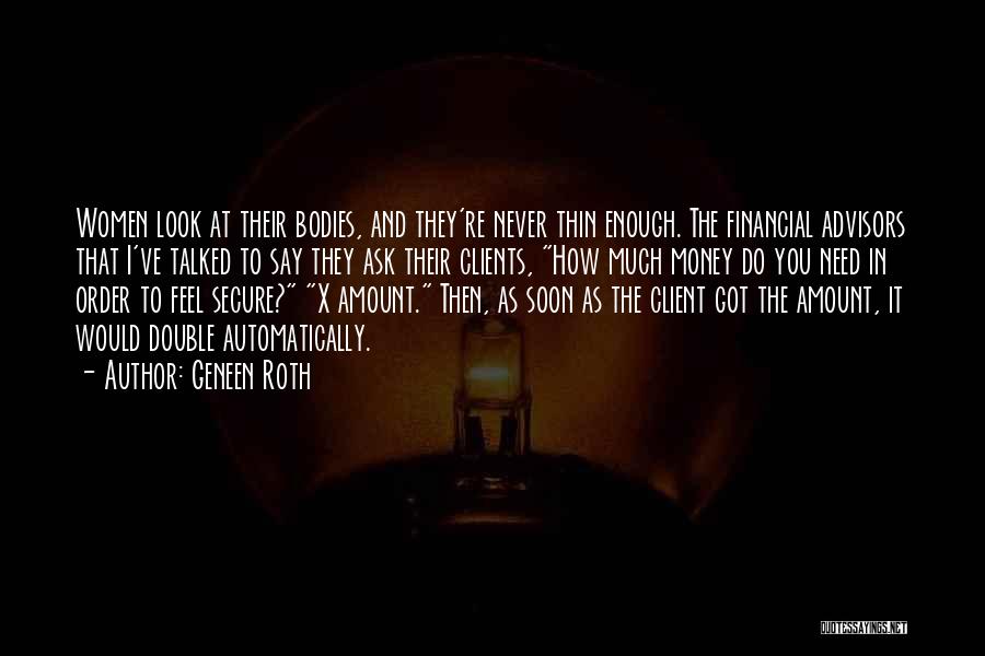 Geneen Roth Quotes: Women Look At Their Bodies, And They're Never Thin Enough. The Financial Advisors That I've Talked To Say They Ask
