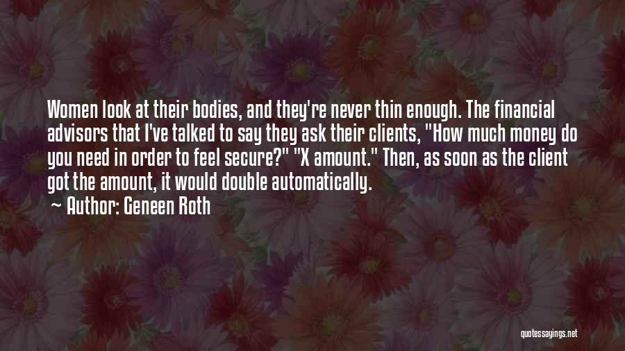 Geneen Roth Quotes: Women Look At Their Bodies, And They're Never Thin Enough. The Financial Advisors That I've Talked To Say They Ask