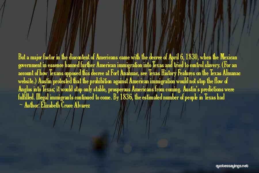 Elizabeth Cruce Alvarez Quotes: But A Major Factor In The Discontent Of Americans Came With The Decree Of April 6, 1830, When The Mexican