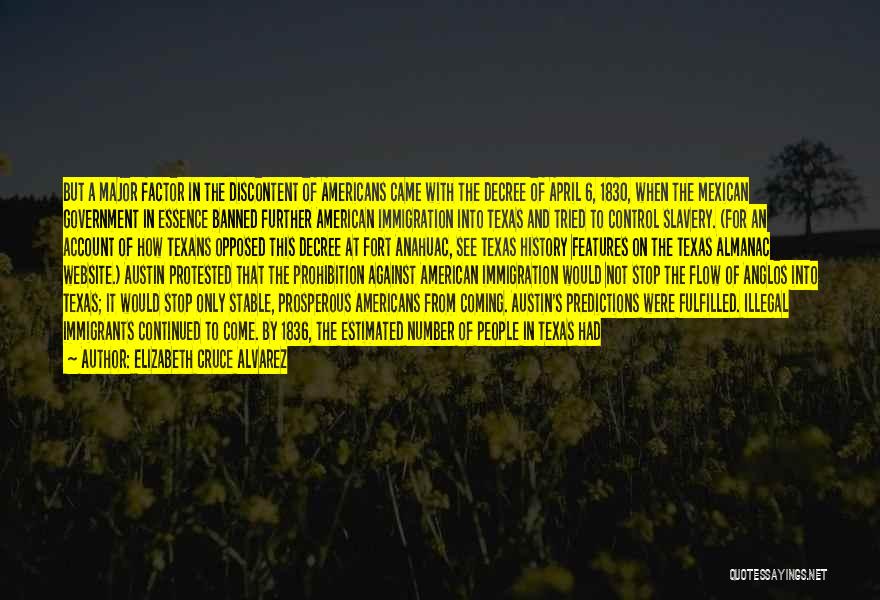 Elizabeth Cruce Alvarez Quotes: But A Major Factor In The Discontent Of Americans Came With The Decree Of April 6, 1830, When The Mexican