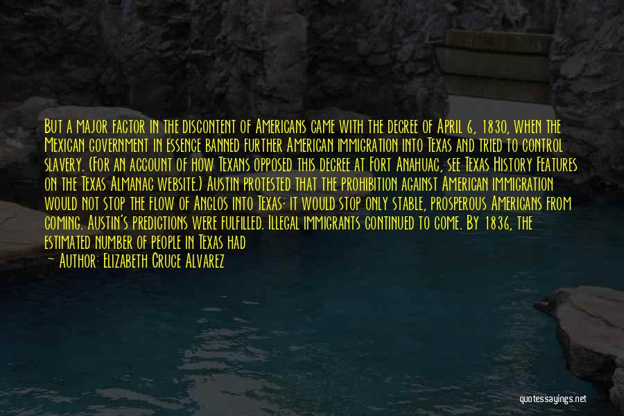 Elizabeth Cruce Alvarez Quotes: But A Major Factor In The Discontent Of Americans Came With The Decree Of April 6, 1830, When The Mexican