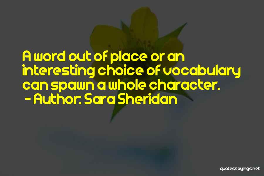Sara Sheridan Quotes: A Word Out Of Place Or An Interesting Choice Of Vocabulary Can Spawn A Whole Character.