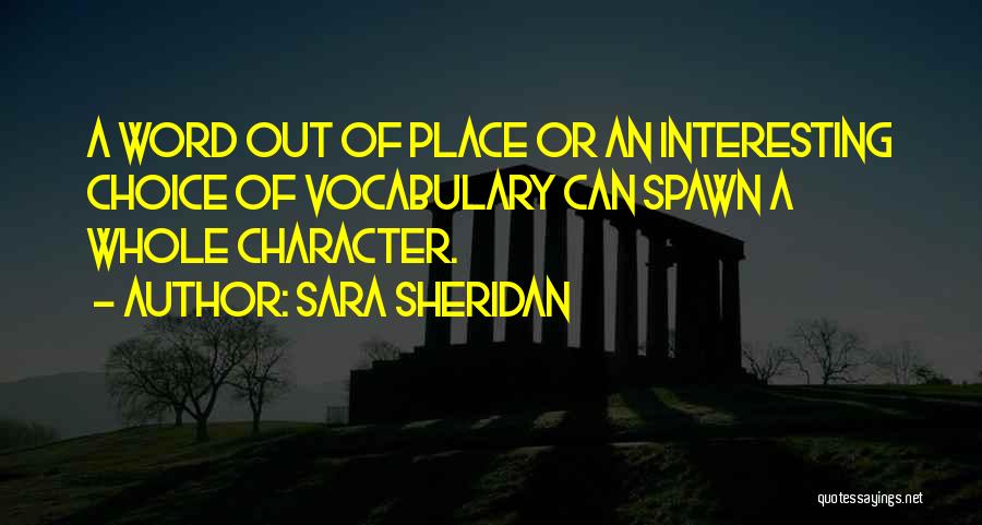 Sara Sheridan Quotes: A Word Out Of Place Or An Interesting Choice Of Vocabulary Can Spawn A Whole Character.