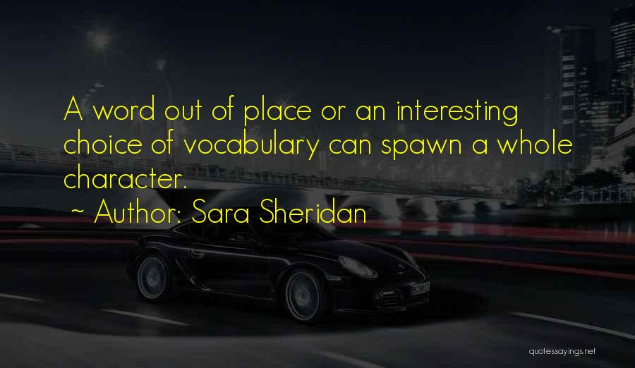 Sara Sheridan Quotes: A Word Out Of Place Or An Interesting Choice Of Vocabulary Can Spawn A Whole Character.
