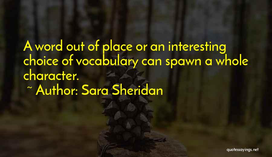 Sara Sheridan Quotes: A Word Out Of Place Or An Interesting Choice Of Vocabulary Can Spawn A Whole Character.