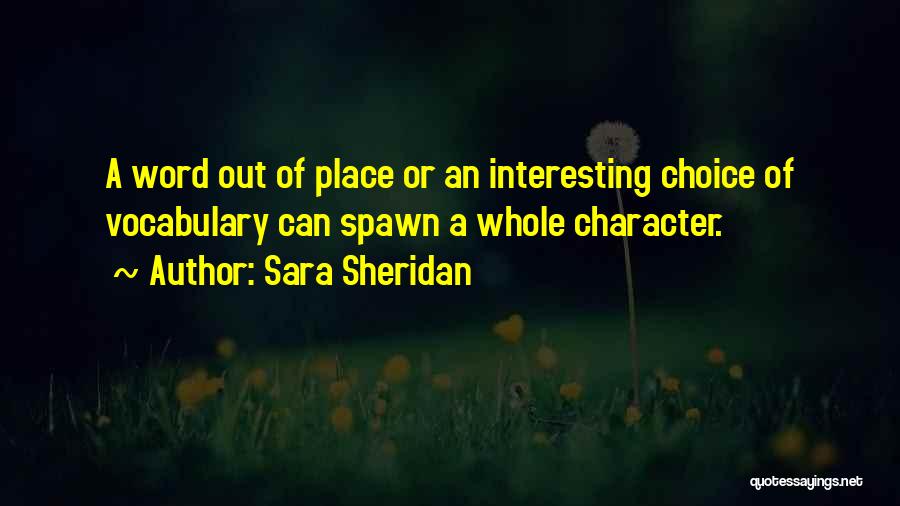 Sara Sheridan Quotes: A Word Out Of Place Or An Interesting Choice Of Vocabulary Can Spawn A Whole Character.