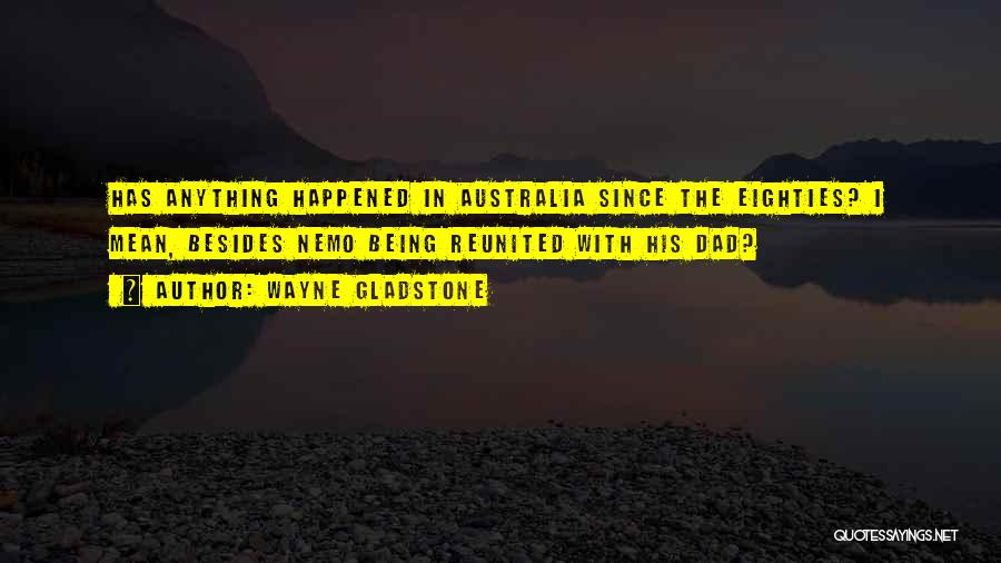 Wayne Gladstone Quotes: Has Anything Happened In Australia Since The Eighties? I Mean, Besides Nemo Being Reunited With His Dad?