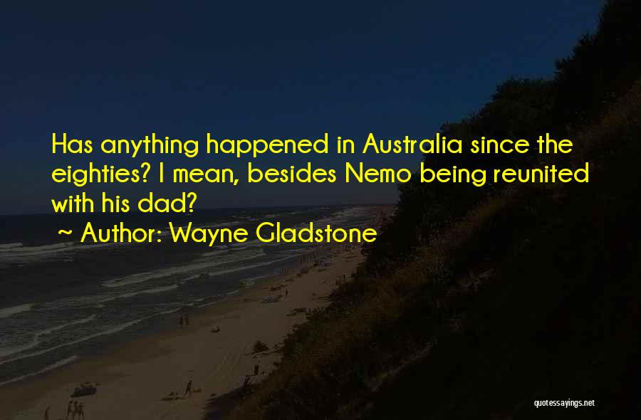 Wayne Gladstone Quotes: Has Anything Happened In Australia Since The Eighties? I Mean, Besides Nemo Being Reunited With His Dad?