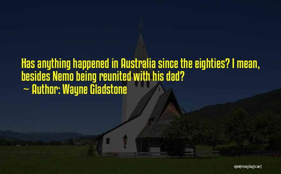 Wayne Gladstone Quotes: Has Anything Happened In Australia Since The Eighties? I Mean, Besides Nemo Being Reunited With His Dad?