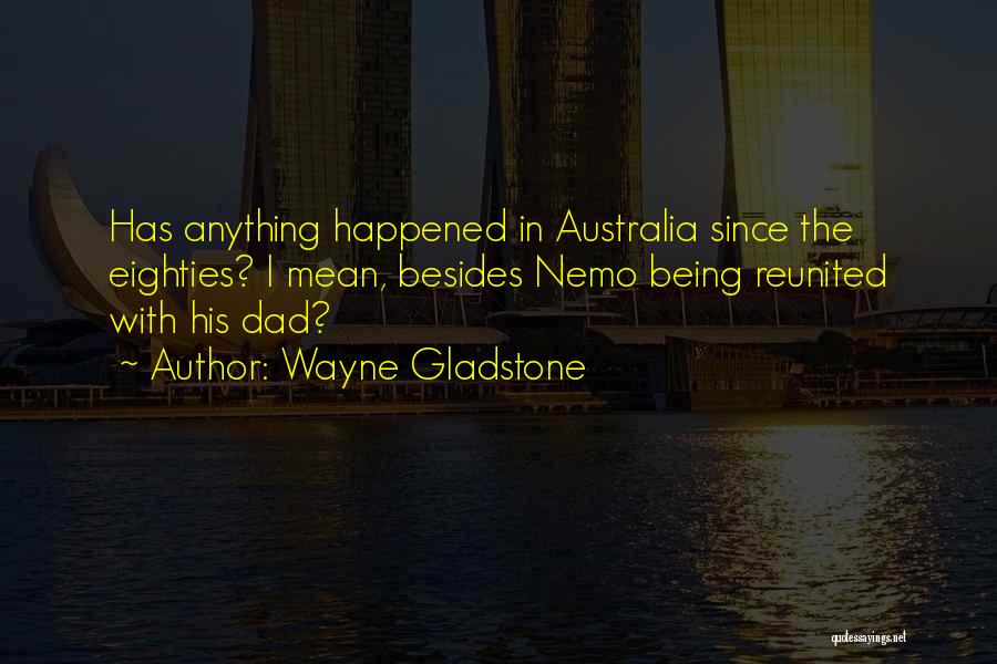 Wayne Gladstone Quotes: Has Anything Happened In Australia Since The Eighties? I Mean, Besides Nemo Being Reunited With His Dad?