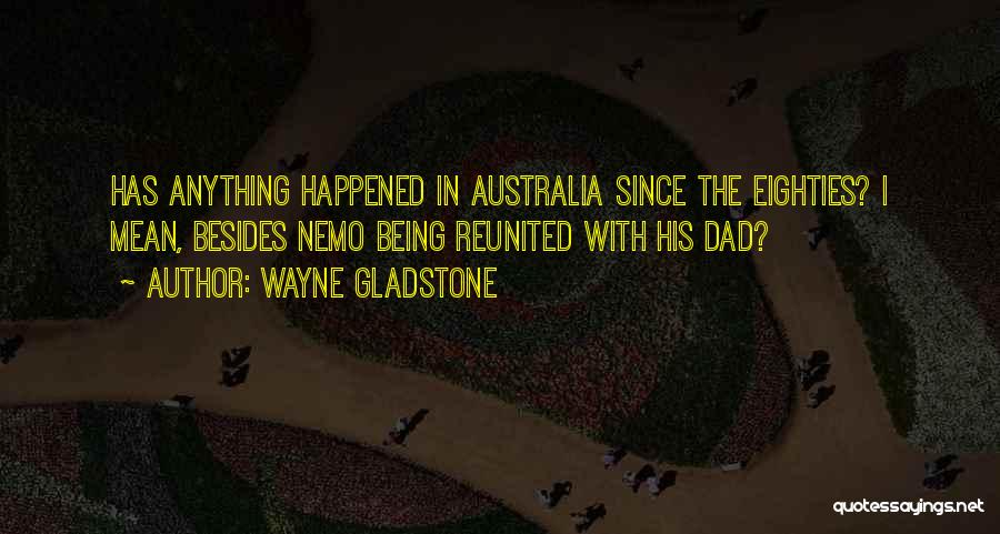 Wayne Gladstone Quotes: Has Anything Happened In Australia Since The Eighties? I Mean, Besides Nemo Being Reunited With His Dad?