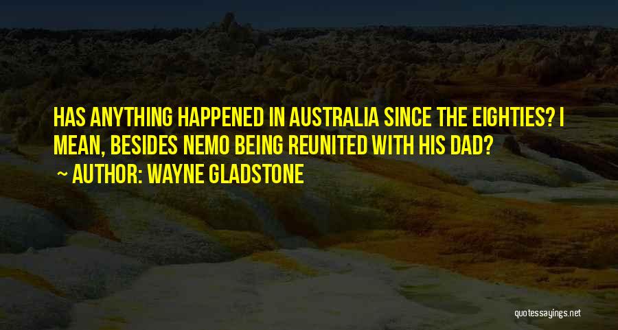 Wayne Gladstone Quotes: Has Anything Happened In Australia Since The Eighties? I Mean, Besides Nemo Being Reunited With His Dad?