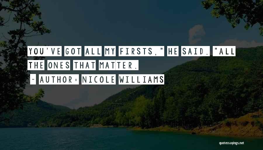 Nicole Williams Quotes: You've Got All My Firsts, He Said. All The Ones That Matter.