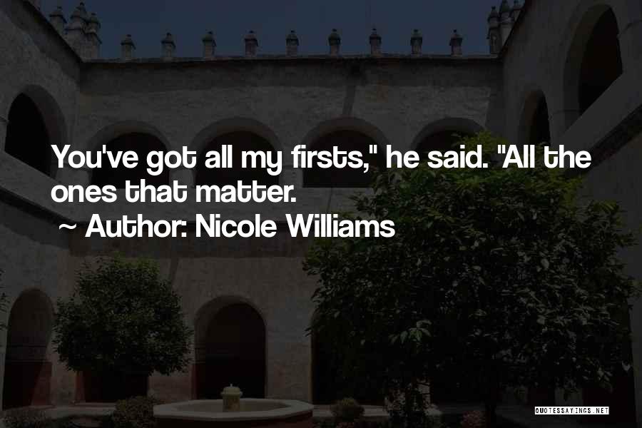 Nicole Williams Quotes: You've Got All My Firsts, He Said. All The Ones That Matter.