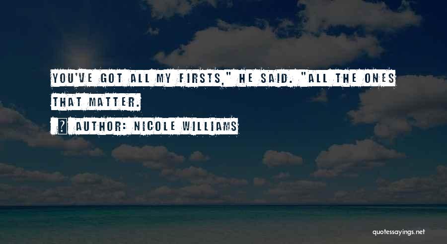 Nicole Williams Quotes: You've Got All My Firsts, He Said. All The Ones That Matter.