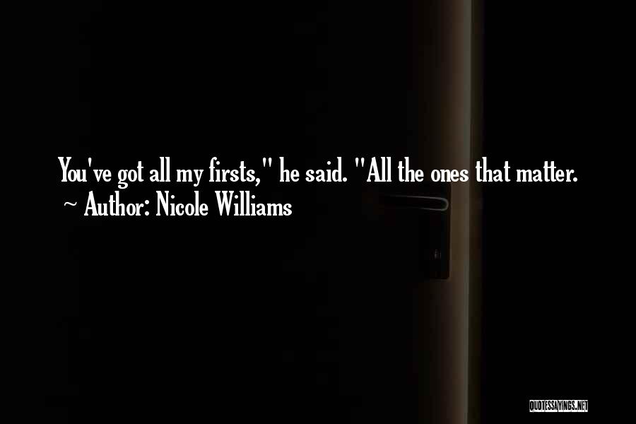 Nicole Williams Quotes: You've Got All My Firsts, He Said. All The Ones That Matter.