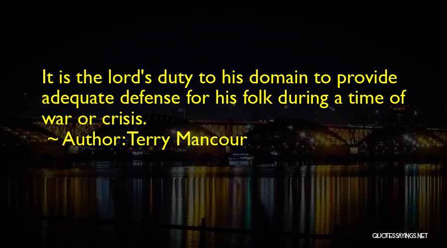 Terry Mancour Quotes: It Is The Lord's Duty To His Domain To Provide Adequate Defense For His Folk During A Time Of War