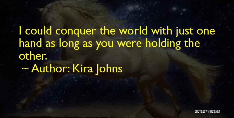 Kira Johns Quotes: I Could Conquer The World With Just One Hand As Long As You Were Holding The Other.