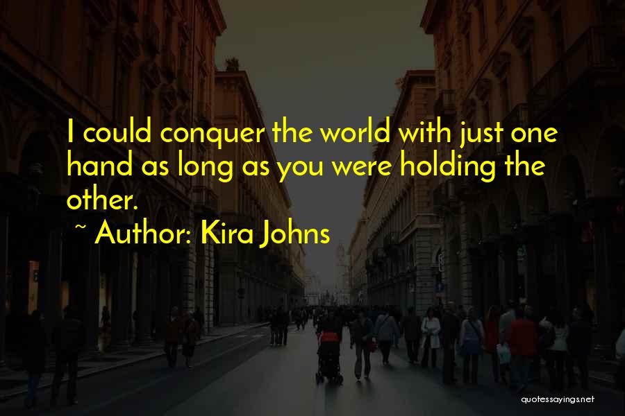 Kira Johns Quotes: I Could Conquer The World With Just One Hand As Long As You Were Holding The Other.