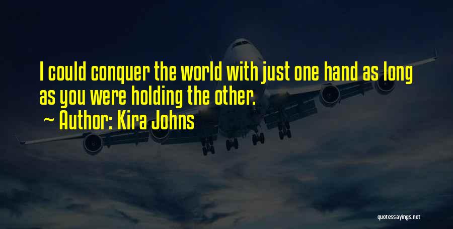 Kira Johns Quotes: I Could Conquer The World With Just One Hand As Long As You Were Holding The Other.