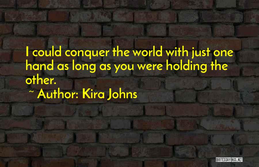 Kira Johns Quotes: I Could Conquer The World With Just One Hand As Long As You Were Holding The Other.